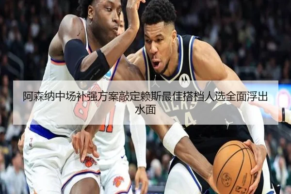 阿森纳中场补强方案敲定赖斯最佳搭档人选全面浮出水面
